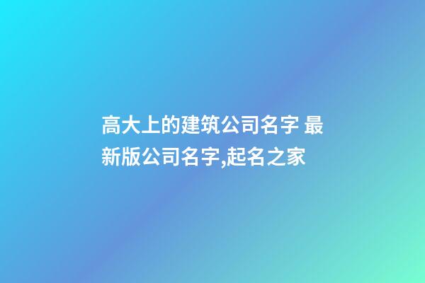 高大上的建筑公司名字 最新版公司名字,起名之家